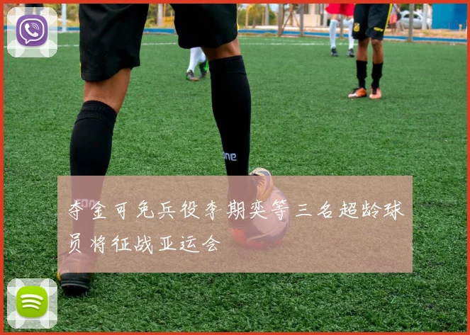 夺金可免兵役李期奕等三名超龄球员将征战亚运会