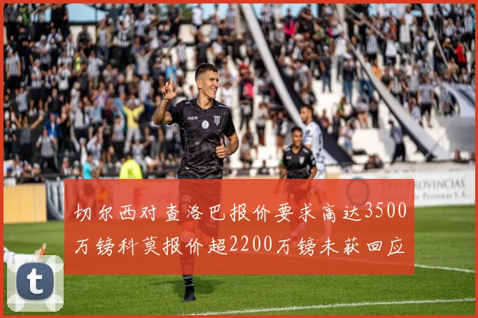 切尔西对查洛巴报价要求高达3500万镑科莫报价超2200万镑未获回应