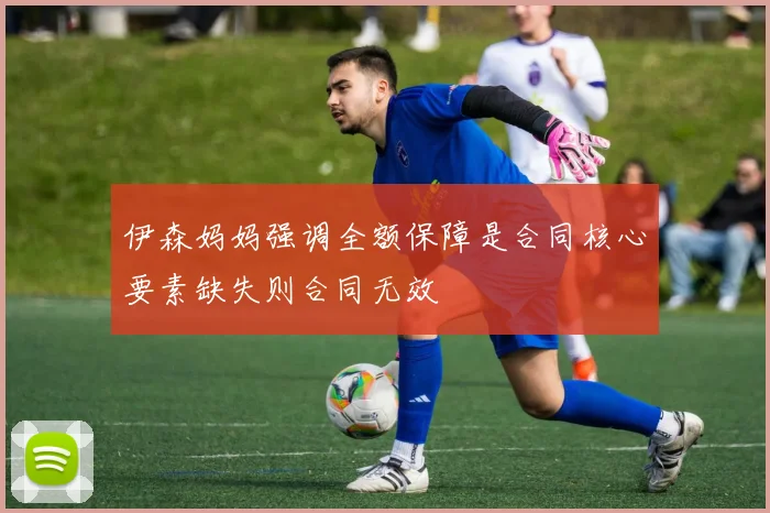 伊森妈妈强调全额保障是合同核心要素缺失则合同无效