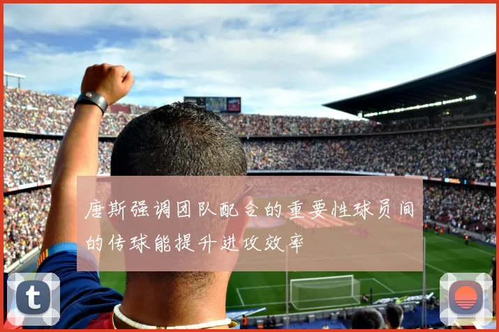 唐斯强调团队配合的重要性球员间的传球能提升进攻效率